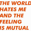 The World Hates Me And The Feeling Is Mutual