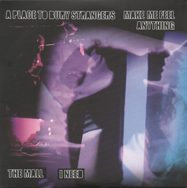 PLACE TO BURY STRANGERS MAKE ME FEEL ANYTHING/THE MALL I NEED SPLIT